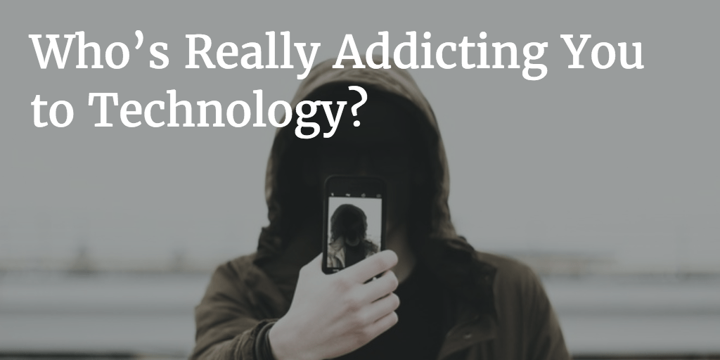Who S Really Addicting You To Technology And Distraction Nirandfar