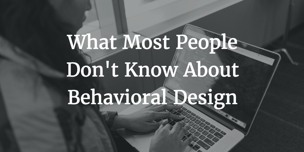 What Most People Don’t Know About Behavioral Design