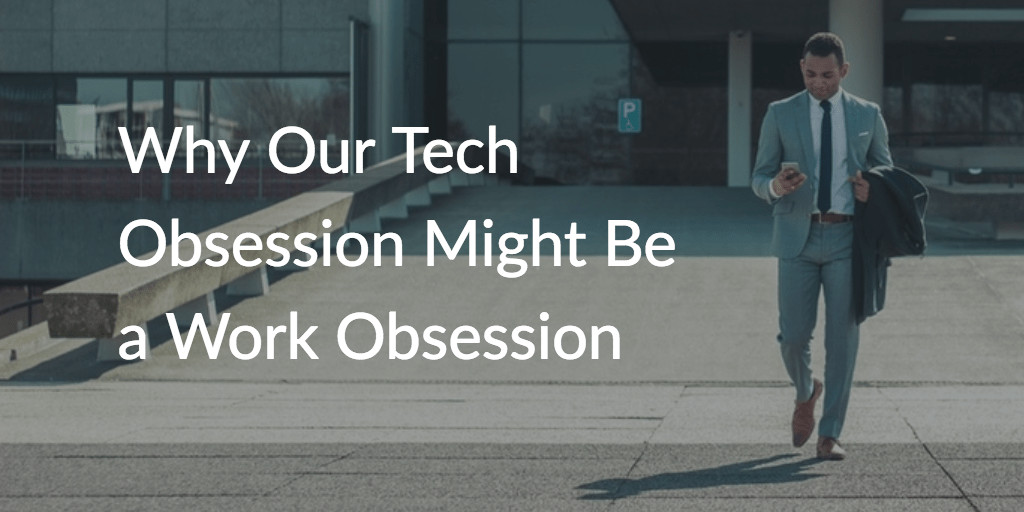 Why Our Tech Obsession Might Be a Work Obsession