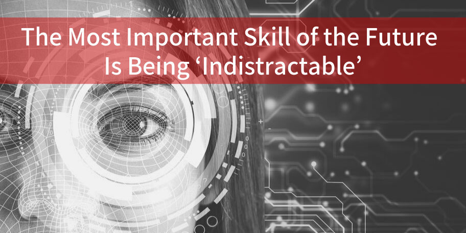 The Most Important Skill of the Future is Being ‘Indistractable’