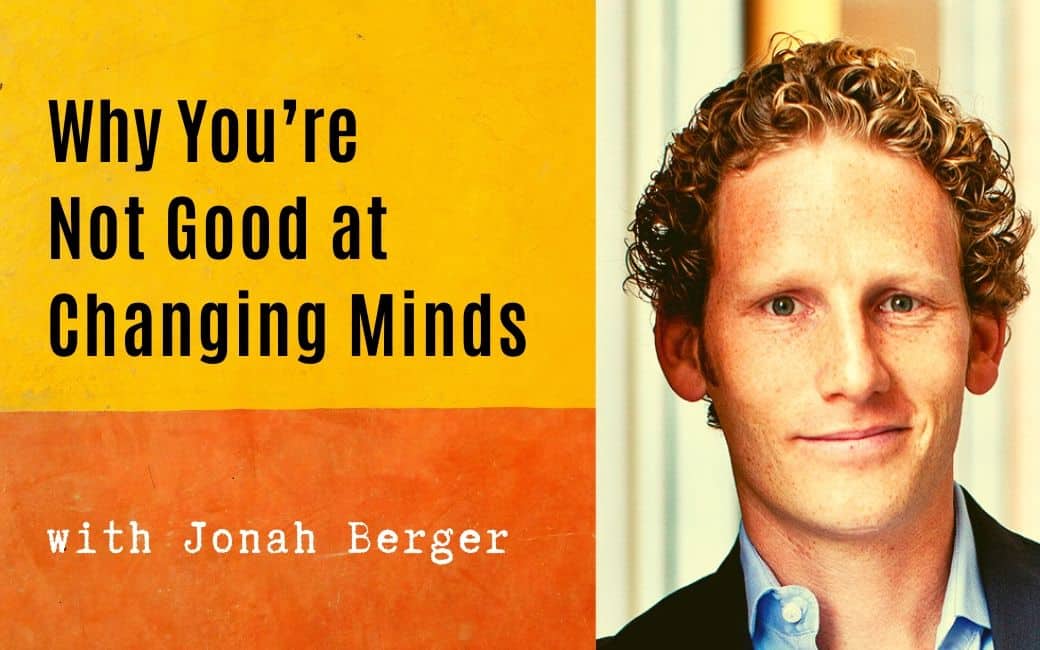 Why You’re Not Good at Changing Minds (and What You Can Do About It)