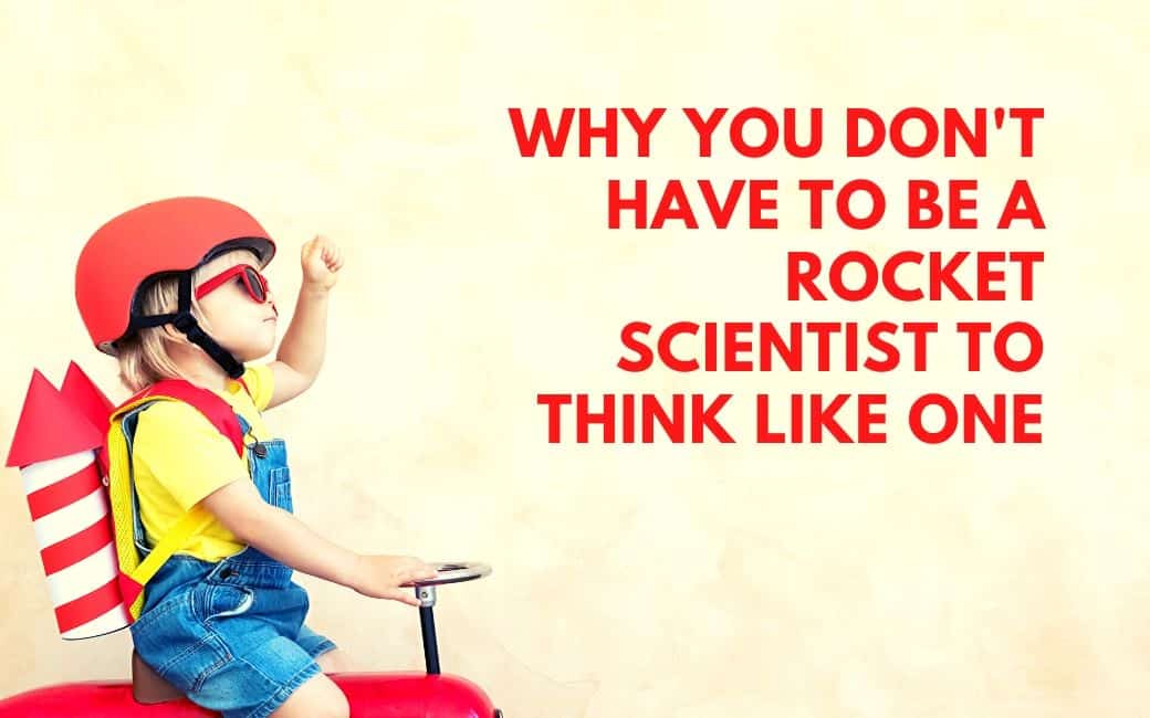 Why You Don’t Have to Be a Rocket Scientist to Think Like One