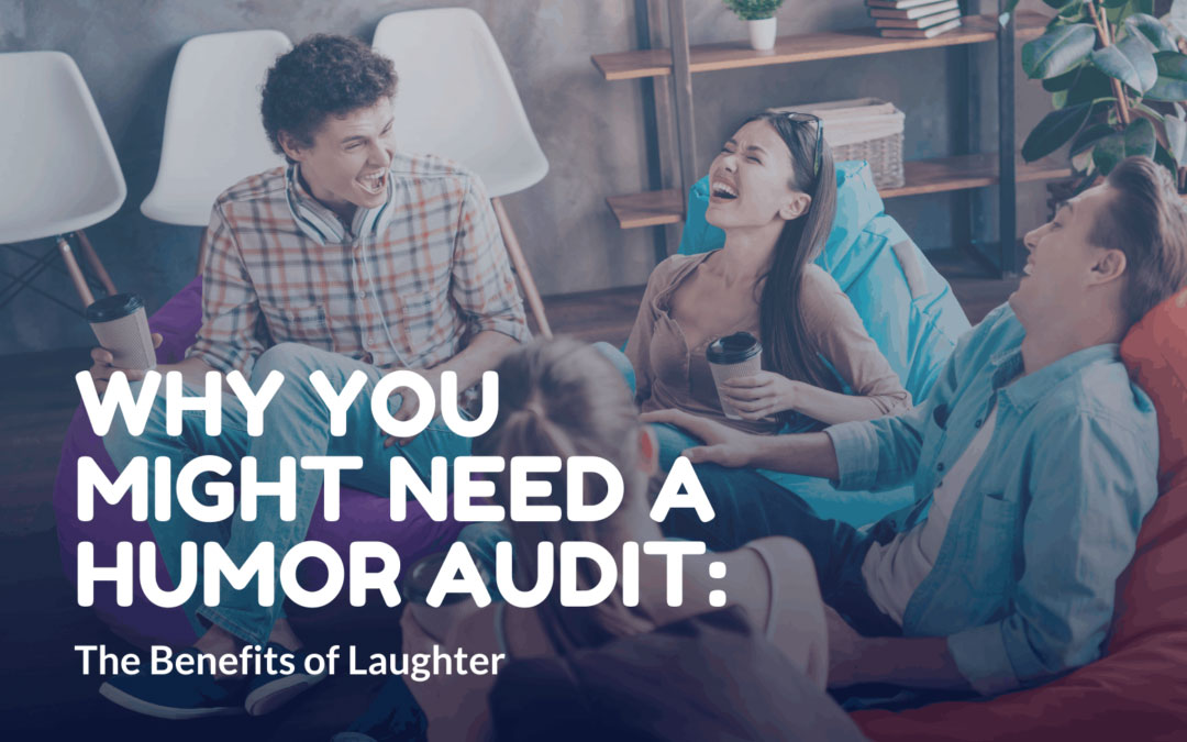 Why You Might Need a Humor Audit: the Benefits of Laughter