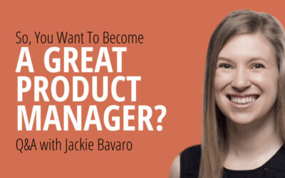 So, You Want To Become a Great Product Manager? [Q&A with Jackie Bavaro]