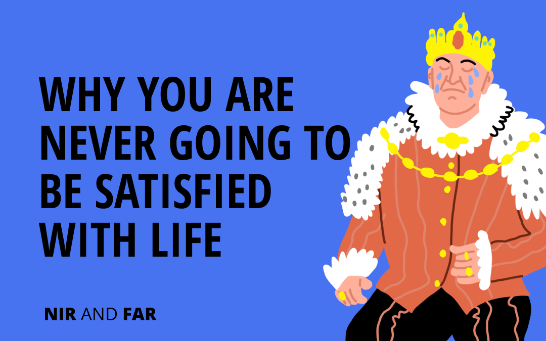 Why You’re Never Going to Be Satisfied With Life