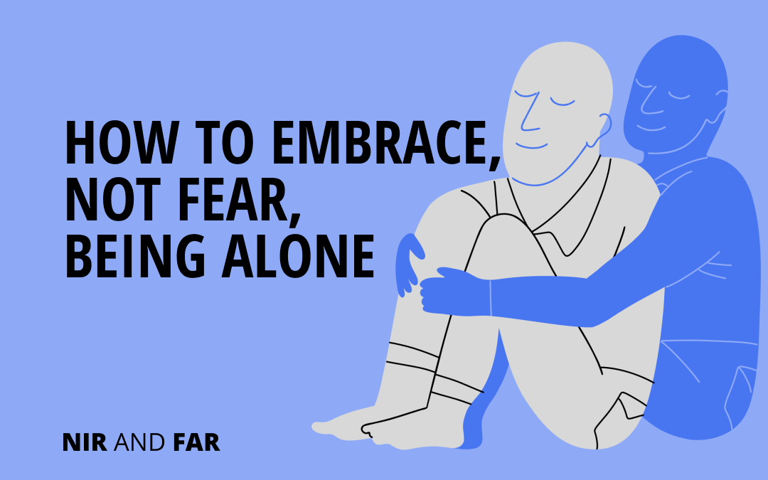 How to Embrace, Not Fear, Being Alone