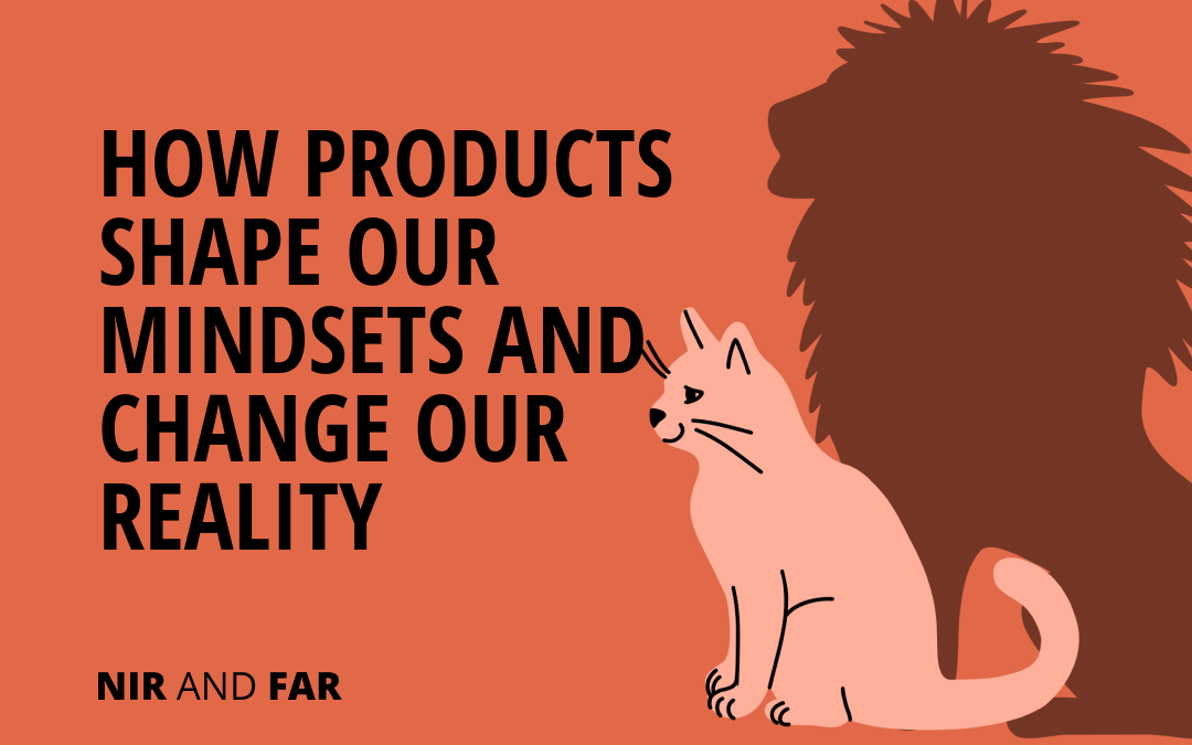 How Products Shape Our Mindsets and Change Our Reality